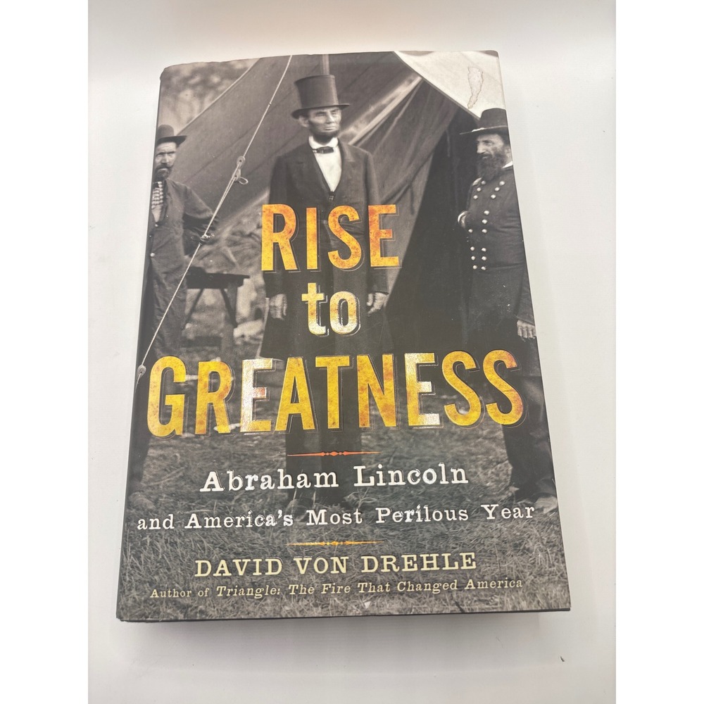 Rise to Greatness Abraham Lincoln America's Most Perilous Year David Von Drehle